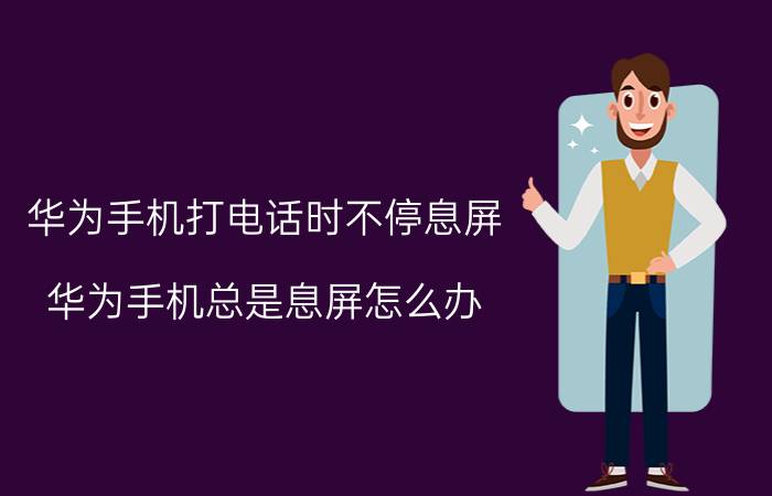 华为手机打电话时不停息屏 华为手机总是息屏怎么办？